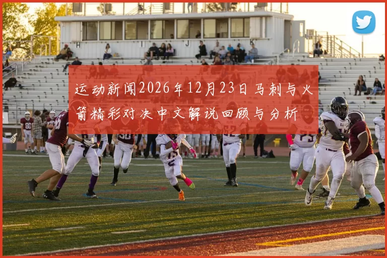 运动新闻2026年12月23日马刺与火箭精彩对决中文解说回顾与分析